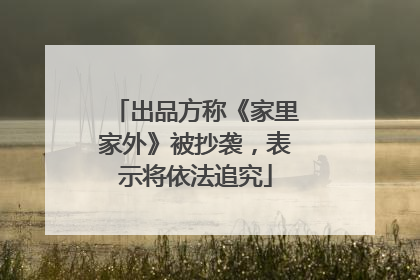 出品方称《家里家外》被抄袭，表示将依法追究