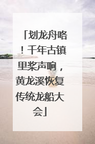 划龙舟咯！千年古镇里桨声响，黄龙溪恢复传统龙船大会