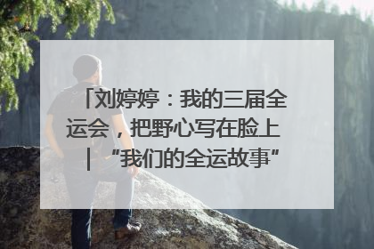 刘婷婷：我的三届全运会，把野心写在脸上｜“我们的全运故事”全民征文大赛
