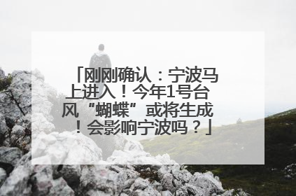刚刚确认：宁波马上进入！今年1号台风“蝴蝶”或将生成！会影响宁波吗？