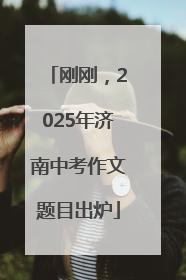 刚刚，2025年济南中考作文题目出炉