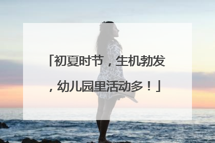 初夏时节，生机勃发，幼儿园里活动多！