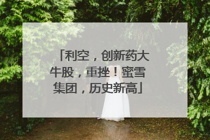 利空，创新药大牛股，重挫！蜜雪集团，历史新高