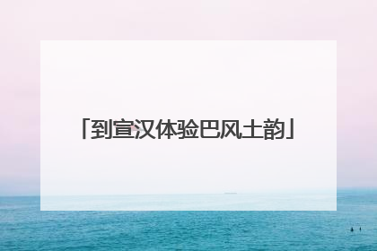到宣汉体验巴风土韵