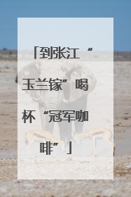 到张江“玉兰镓”喝杯“冠军咖啡”