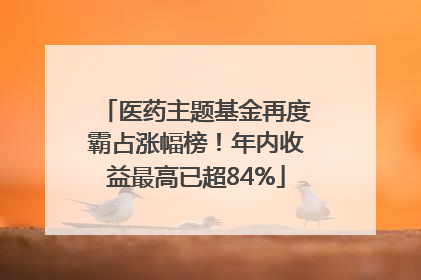 医药主题基金再度霸占涨幅榜！年内收益最高已超84%