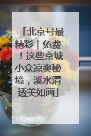 北京号最精彩｜免费！这些京城小众凉爽秘境，溪水清透美如画
