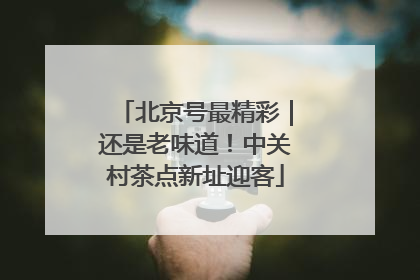 北京号最精彩｜还是老味道！中关村茶点新址迎客
