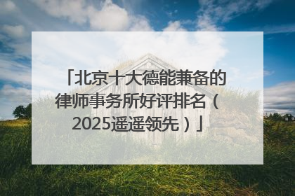 北京十大德能兼备的律师事务所好评排名（2025遥遥领先）