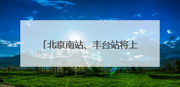 北京南站、丰台站将上线“举牌导航”服务