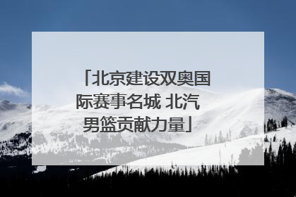 北京建设双奥国际赛事名城 北汽男篮贡献力量
