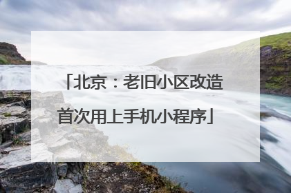 北京：老旧小区改造首次用上手机小程序