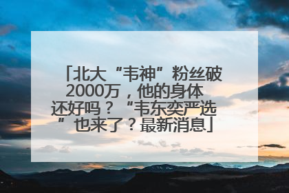 北大“韦神”粉丝破2000万，他的身体还好吗？“韦东奕严选”也来了？最新消息
