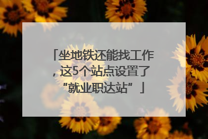 坐地铁还能找工作，这5个站点设置了“就业职达站”