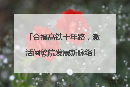 合福高铁十年路，激活闽赣皖发展新脉络