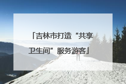 吉林市打造“共享卫生间”服务游客