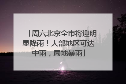 周六北京全市将迎明显降雨！大部地区可达中雨，局地暴雨