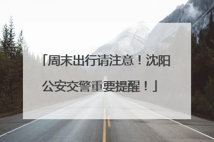 周末出行请注意！沈阳公安交警重要提醒！