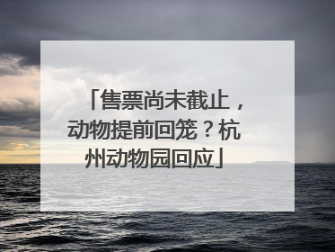 售票尚未截止，动物提前回笼？杭州动物园回应
