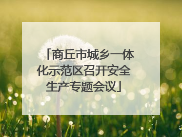 商丘市城乡一体化示范区召开安全生产专题会议