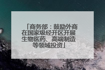 商务部：鼓励外商在国家级经开区开展生物医药、高端制造等领域投资