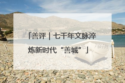 善评｜七千年文脉淬炼新时代“善城”