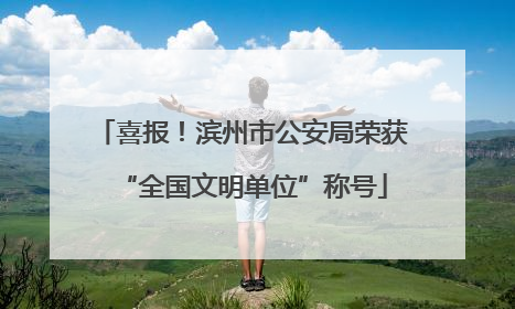 喜报！滨州市公安局荣获“全国文明单位”称号