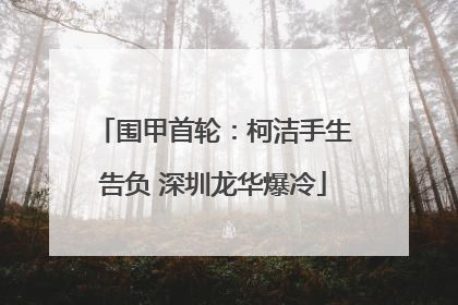 围甲首轮：柯洁手生告负 深圳龙华爆冷