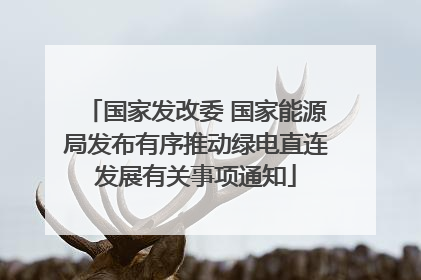 国家发改委 国家能源局发布有序推动绿电直连发展有关事项通知