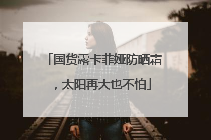 国货露卡菲娅防晒霜，太阳再大也不怕