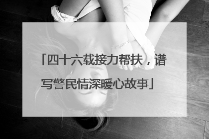 四十六载接力帮扶，谱写警民情深暖心故事