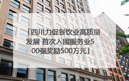 四川力促餐饮业高质量发展 首次入围服务业500强奖励500万元