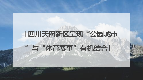 四川天府新区呈现“公园城市”与“体育赛事”有机结合
