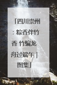 四川崇州：粽香伴竹香 竹编龙舟过端午｜图集