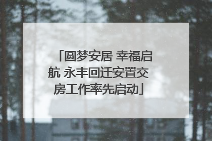 圆梦安居 幸福启航 永丰回迁安置交房工作率先启动