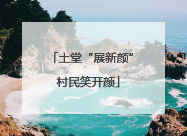 土堂“展新颜” 村民笑开颜