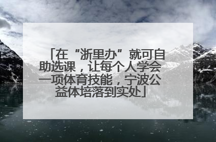在“浙里办”就可自助选课，让每个人学会一项体育技能，宁波公益体培落到实处