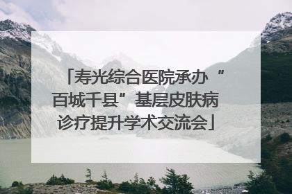 寿光综合医院承办“百城千县”基层皮肤病诊疗提升学术交流会