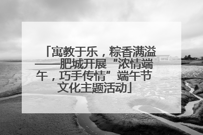 寓教于乐，粽香满溢——肥城开展“浓情端午，巧手传情”端午节文化主题活动