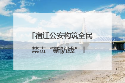 宿迁公安构筑全民禁毒“新防线”