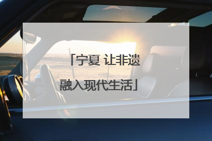 宁夏 让非遗融入现代生活