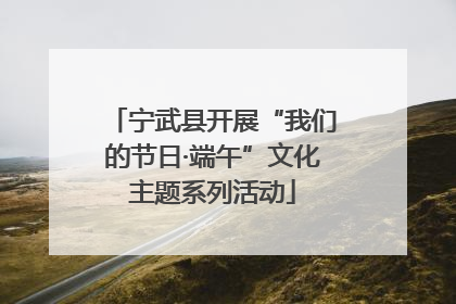 宁武县开展“我们的节日·端午”文化主题系列活动