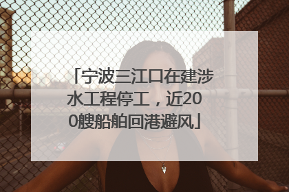 宁波三江口在建涉水工程停工，近200艘船舶回港避风