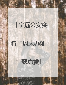 宁远公安实行“周末办证”获点赞