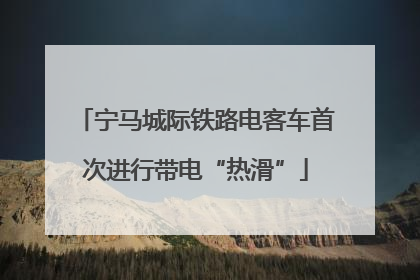 宁马城际铁路电客车首次进行带电“热滑”