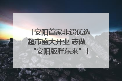 安阳首家非遗优选超市盛大开业 志做“安阳版胖东来”