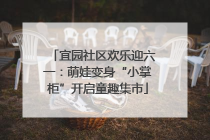 宜园社区欢乐迎六一：萌娃变身“小掌柜”开启童趣集市