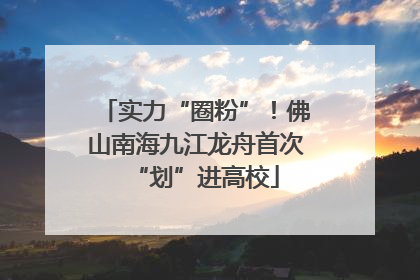 实力“圈粉”！佛山南海九江龙舟首次“划”进高校