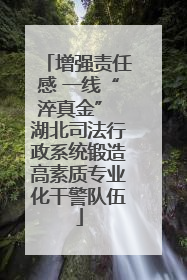 增强责任感 一线“淬真金” 湖北司法行政系统锻造高素质专业化干警队伍
