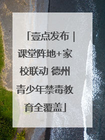 壹点发布｜课堂阵地+家校联动 德州青少年禁毒教育全覆盖